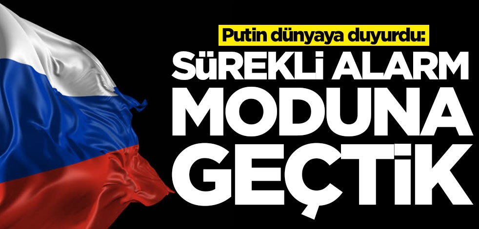 Putin dünyaya duyurdu: Sürekli alarm moduna geçtik