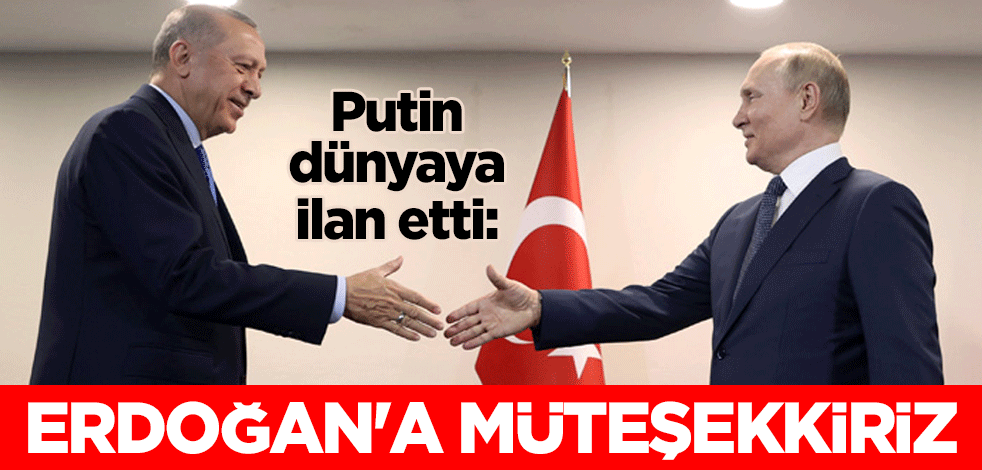 Putin dünyaya ilan etti: Erdoğan'a müteşekkiriz