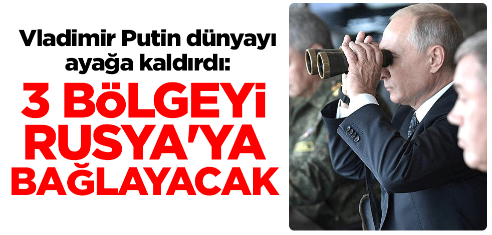 Putin dünyayı ayağa kaldırdı: 3 bölgeyi Rusya'ya bağlayacak