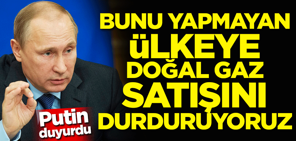 Putin duyurdu! Bunu yapmayan ülkeye gazı keseceğiz