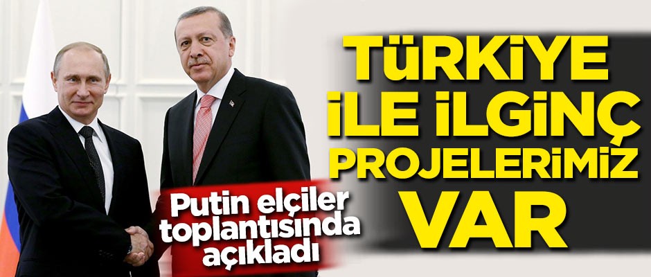 Putin elçiler toplantısında açıkladı: Türkiye ile ilginç projelerimiz var