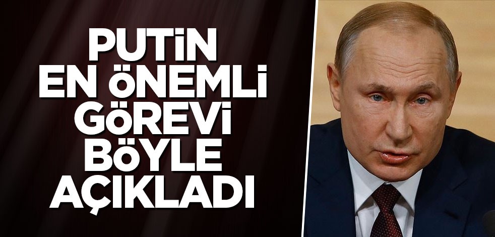Putin en önemli görevi böyle açıkladı