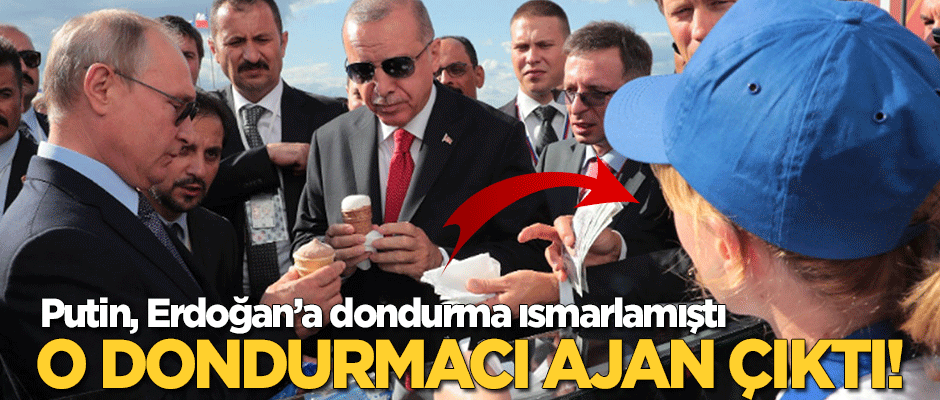 Putin, Erdoğan'a dondurma ısmarlamıştı... O dondurmacı ajan çıktı!