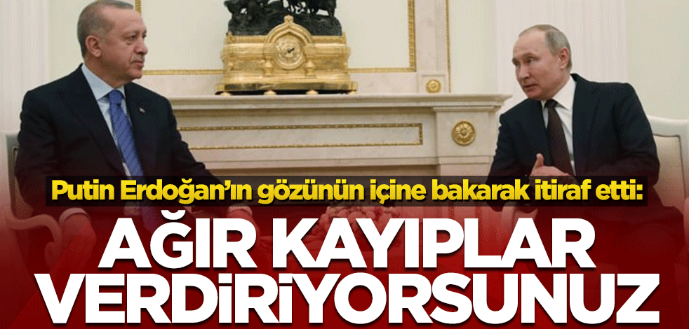 Putin Erdoğan’ın gözünün içine bakarak itiraf etti: Ağır kayıplar verdiriyorsunuz