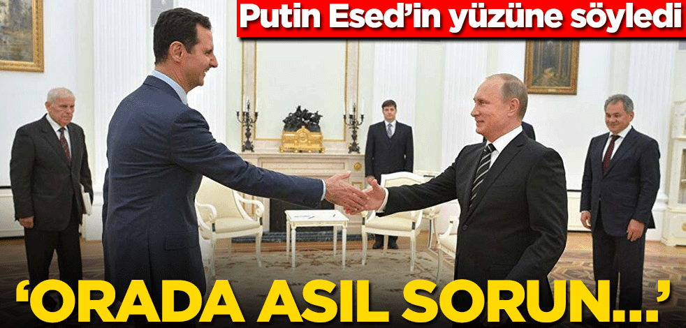 Putin Esed’in yüzüne söyledi! ‘Orada asıl sorun…’