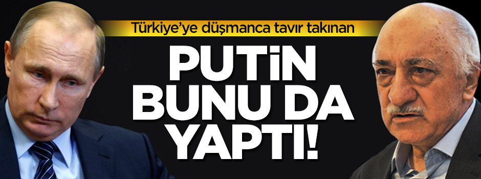 Putin'in, FETÖ ile kirli ittifakı!