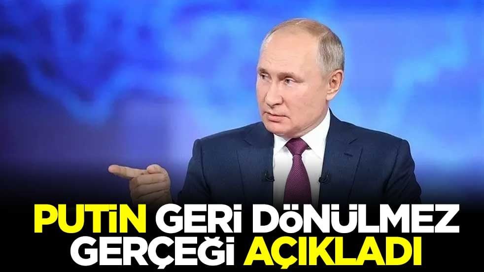 Putin geri dönülmez gerçeği açıkladı