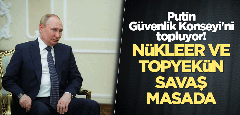 Putin, Güvenlik Konseyi'ni topluyor! Nükleer ve topyekün savaş masada