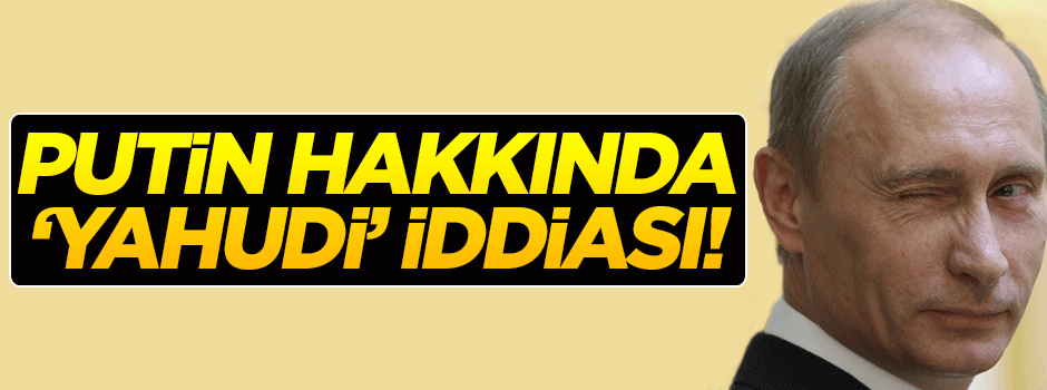 Putin hakkında 'Yahudi' iddiası!