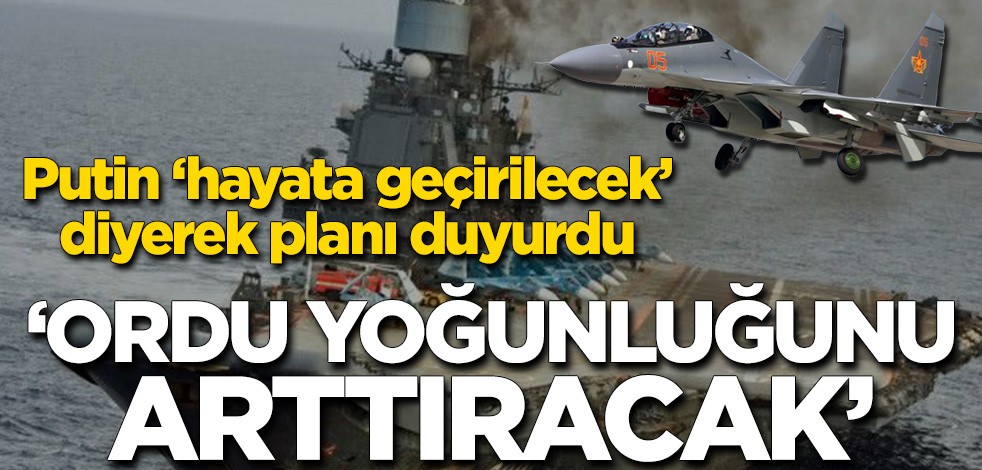 Putin ‘hayata geçirilecek’ diyerek planı duyurdu! ‘Ordu yoğunluğunu arttıracak’