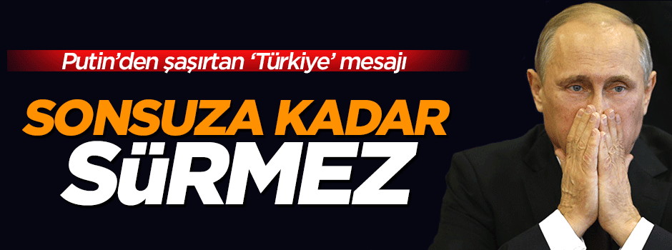 Putin: Hiçbir şey sonsuza dek sürmez