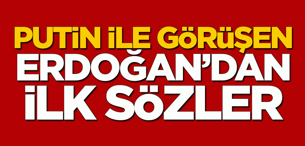 Putin ile görüşen Erdoğan'dan ilk sözler