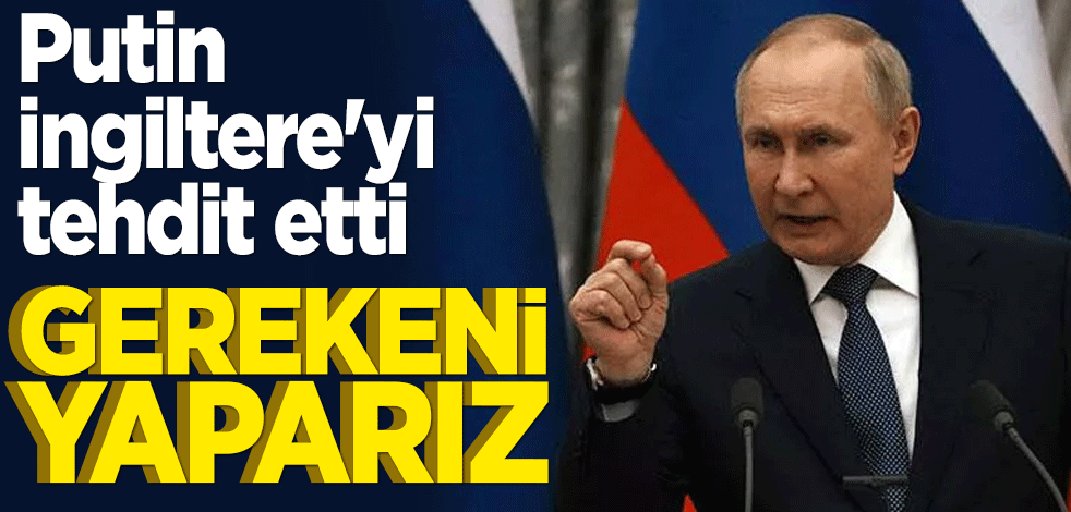 Putin İngiltere'yi tehdit etti: "Gereken cevabı veririz!"