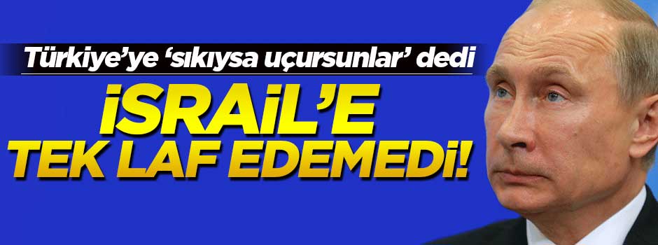 Putin, İsrail'e tek laf edemedi!