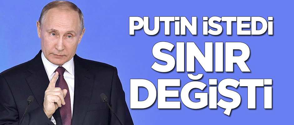 Putin istedi sınır değişti!