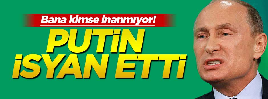 Putin isyan etti: Kimse inanmıyor!
