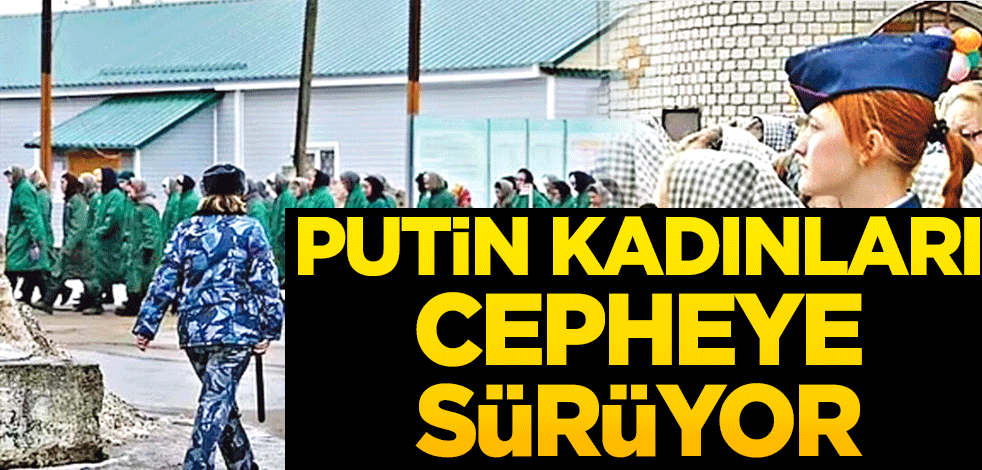 Putin, kadınları cepheye sürüyor