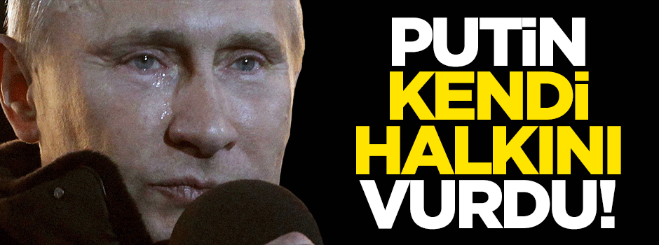 Putin kendi halkını vurdu!