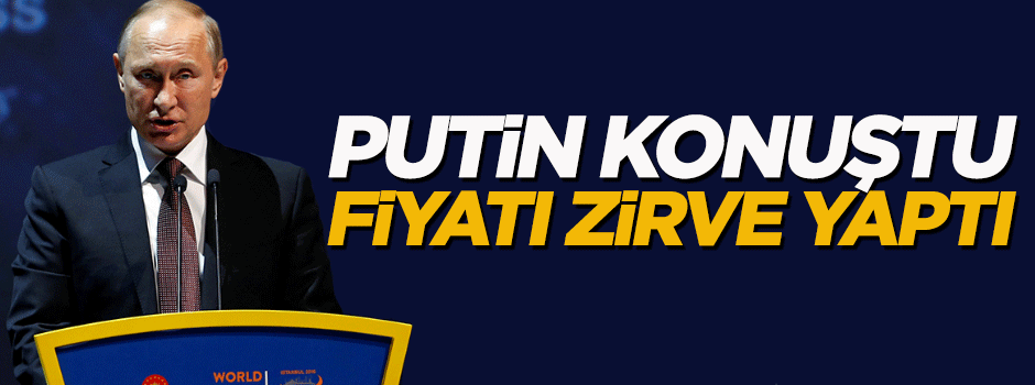 Putin konuştu fiyatı zirve yaptı!