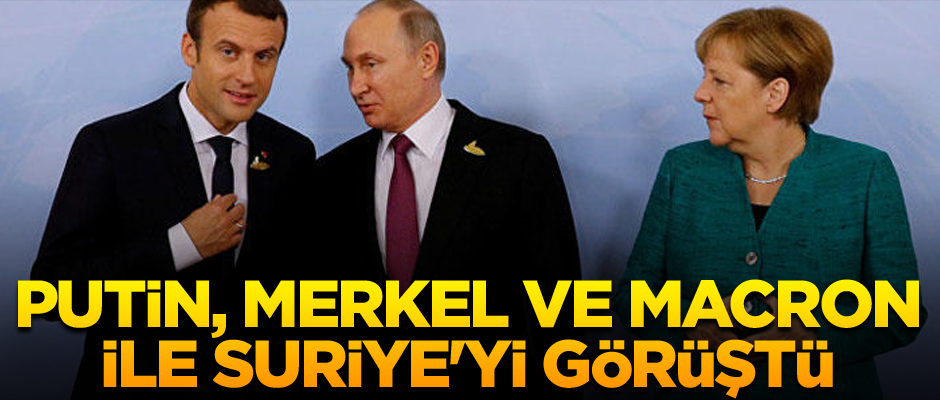 Putin, Merkel ve Macron ile Suriye'yi görüştü
