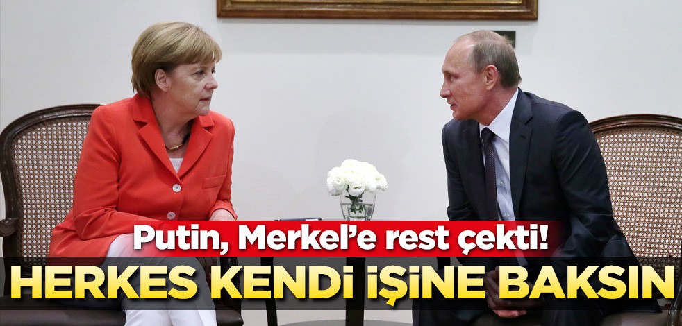 Putin Merkel’e resti çekti! Herkes kendi işine baksın!