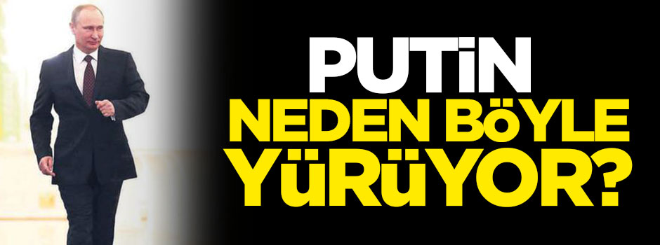 Putin neden öyle yürüyor?