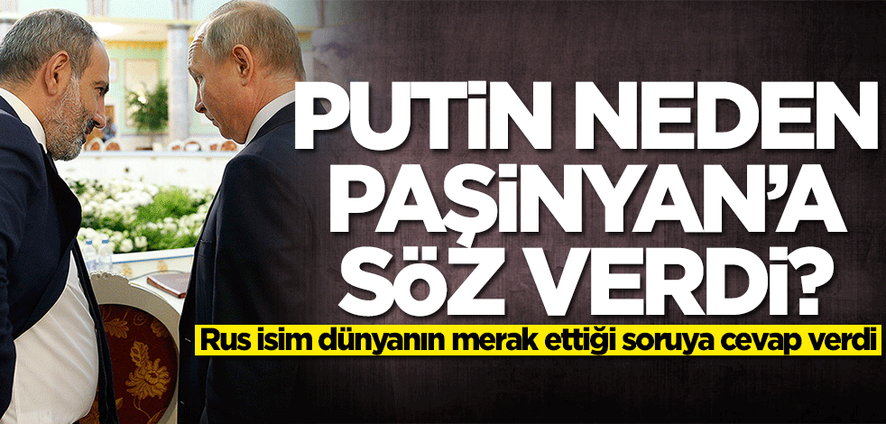 Putin neden Paşinyan'a söz verdi! Rus isim merak edilen cevabı verdi