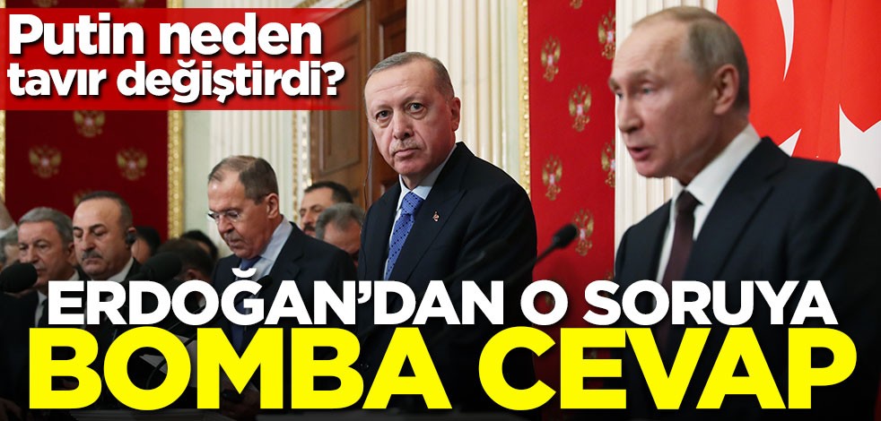 Putin neden tavır değiştirdi! Erdoğan'dan o soruya bomba cevap