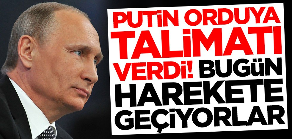 Putin orduya talimatı verdi! Bugün harekete geçiyorlar