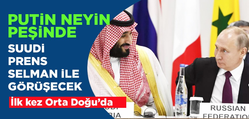 Putin Orta Doğu turunda! Rusya-Suudi Arabistan ilişkileri: Veliaht Prensi Selman ile görüşme! Gözler oraya çevrildi!