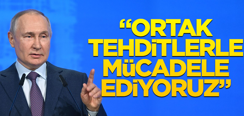 Putin: Ortak tehditlerle mücadele ediyoruz