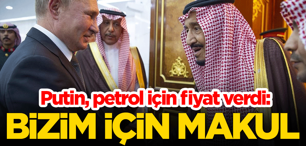 Putin, petrol için fiyat verdi: Bizim için makuldur