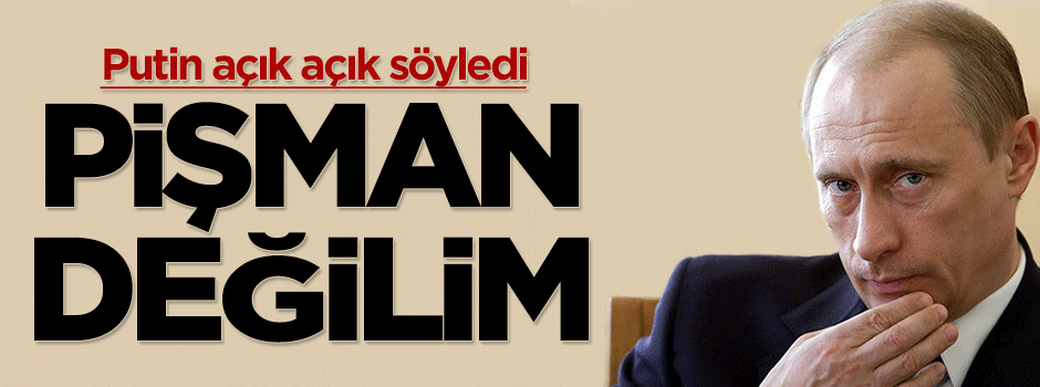 Putin: Pişman değilim