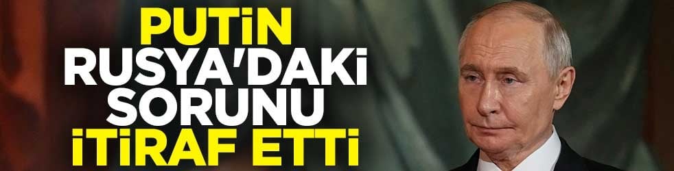 Putin, Rusya'daki sorunu itiraf etti