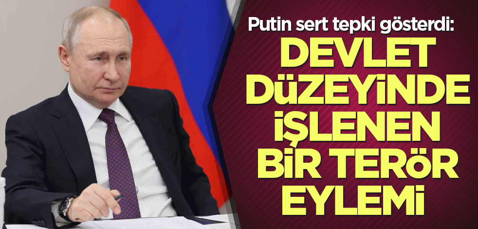 Putin sert tepki gösterdi: Devlet düzeyinde işlenen bir terör eylemi