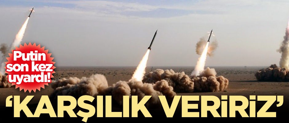 Putin son kez uyardı! 'Karşılık veririz'