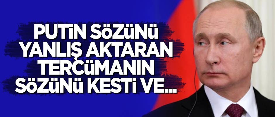 Putin sözünü tam aktarmayan tercümanın sözünü kesti ve...