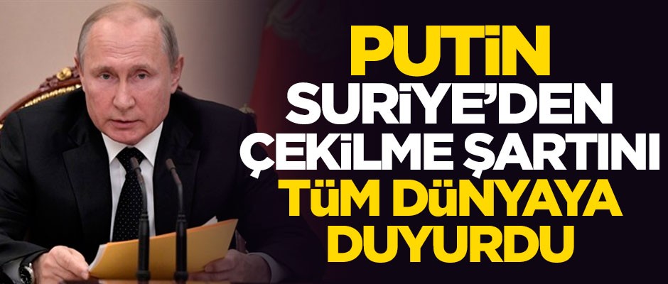 Putin, Suriye'den çekilme şartını dünyaya duyurdu