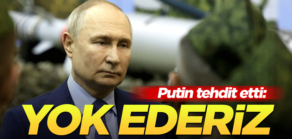 Putin tehdit etti: Yok ederiz