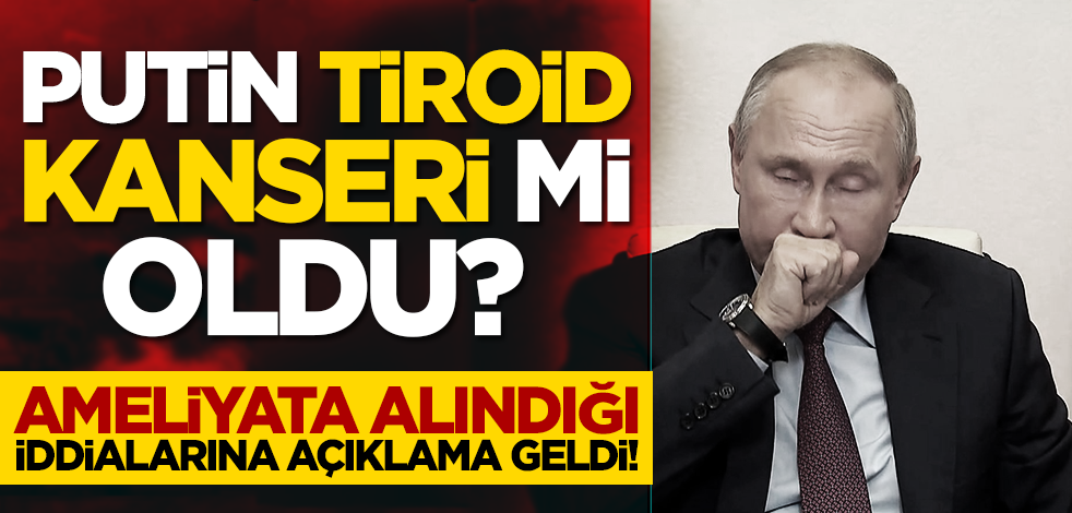 Putin tiroid kanseri mi oldu? Ameliyata alındığı iddialarına açıklama geldi!