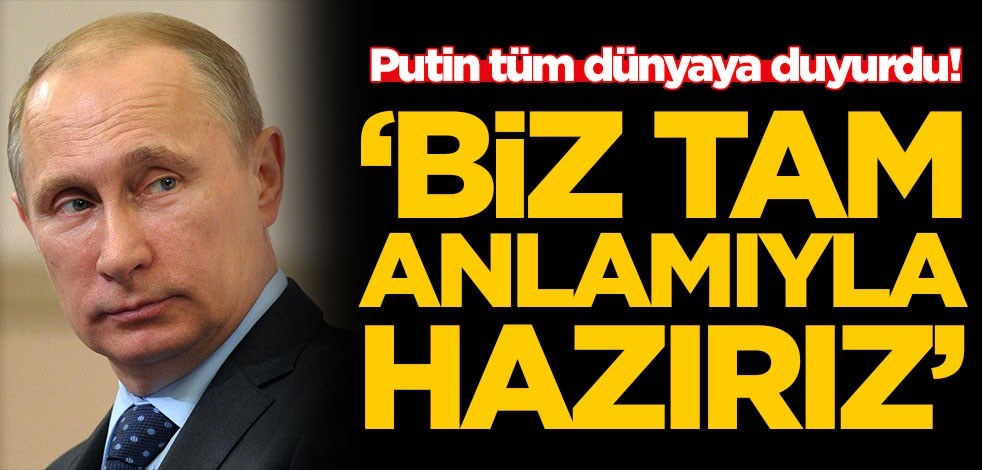 Putin tüm dünyaya duyurdu: Biz hazırız