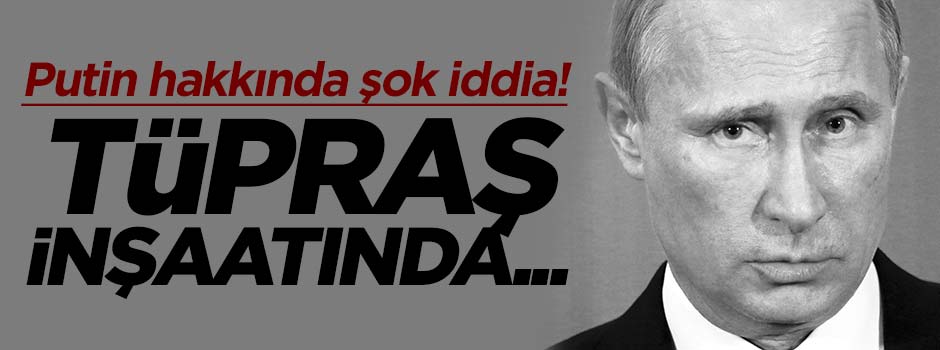 Putin Tüpraş'ta ajanlık yaptı
