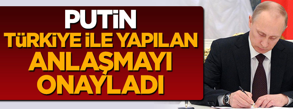 Putin Türkiye ile yapılan anlaşmayı onayladı