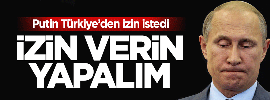 Putin: Türkiye izin versin hemen yaparız