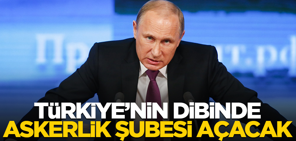 Putin, Türkiye'nin yanı başında askerlik şubesi açacak!