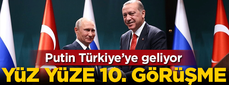 Putin Türkiye'ye geliyor! Yüz yüze 10. görüşme