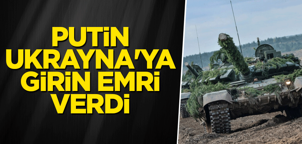Putin, Ukrayna'ya girin emri verdi