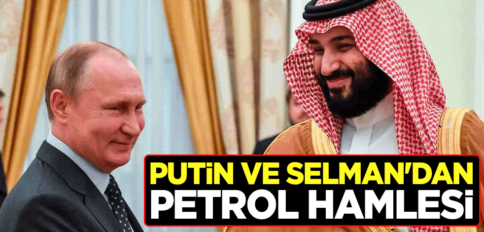 Putin ve Bin Selman'dan petrol hamlesi