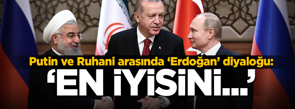 Putin ve Ruhani arasında Erdoğan diyaloğu: "En iyisini ikram eder"