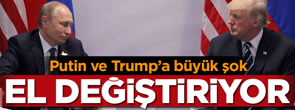 Putin ve Trump'a büyük şok! El değiştiriyor